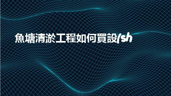 魚塘清淤工程如何買設(shè)備清淤設(shè)備選購的秘密與技巧揭秘！